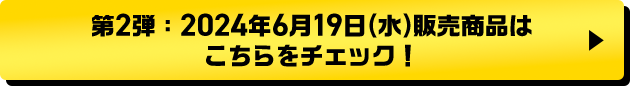 第2弾：2024年6月19日(水)販売商品はこちらをチェック！