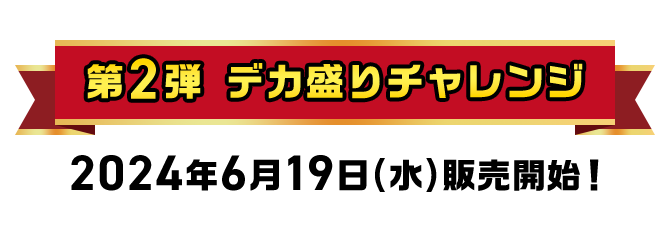 第2弾 デカ盛りチャレンジ 2024年6月19日(水)販売開始！