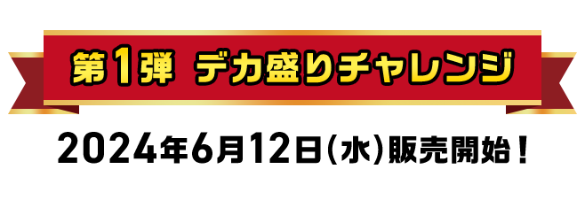 第1弾 デカ盛りチャレンジ 2024年6月12日(水)販売開始！