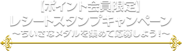 【ポイント会員限定】 レシートスタンプキャンペーン ～ちいさなメダルを集めて応募しよう！～