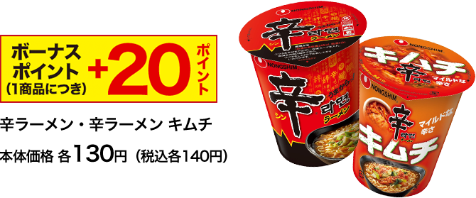 ボーナスポイント(1商品につき) ＋20ポイント 辛ラーメン・辛ラーメン キムチ本体価格 各130円（税込各140円）
