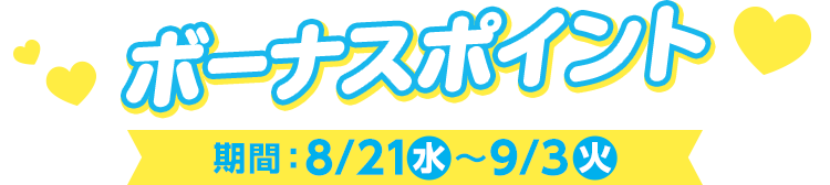 ボーナスポイント 期間：8/21(水)～9/3(火)
