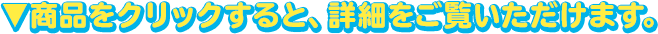 ▼商品をクリックすると、詳細をご覧いただけます。