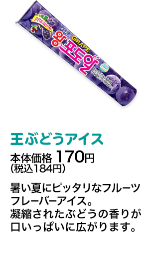王ぶどうアイス本体価格 170円（税込184円） 暑い夏にピッタリなフルーツフレーバーアイス。凝縮されたぶどうの香りが口いっぱいに広がります。