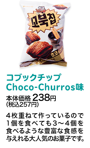 コブックチップ　Choco-Churros味本体価格 238円（税込257円） 4枚重ねて作っているので1個を食べても3～4個を食べるような豊富な食感を与えれる大人気のお菓子です。