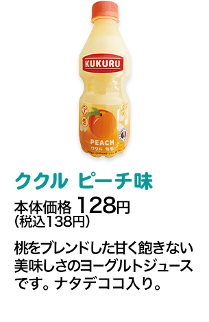 ククル ピーチ味本体価格 128円（税込138円） 桃をブレンドした甘く飽きない美味しさのヨーグルトジュースです。ナタデココ入り。