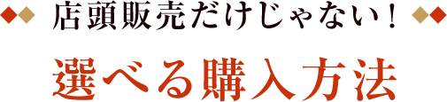 店頭販売だけじゃない！ 選べる購入方法