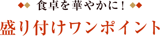 食卓を華やかに！ 盛り付けワンポイント