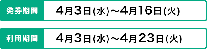 発券期間 4月3日（水）～4月16日（火） 利用期間 4月3日（水）～4月23日（火）
