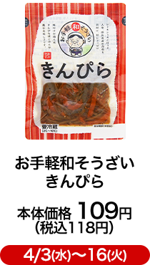お手軽和そうざい きんぴら 本体価格 109円（税込118円）4/3(水)〜16(火)