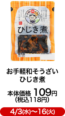お手軽和そうざい ひじき煮 本体価格 109円（税込118円）4/3(水)〜16(火)
