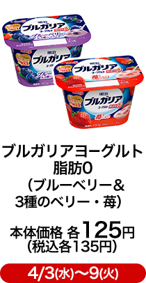 ブルガリアヨーグルト脂肪0 （ブルーベリー＆3種のベリー・苺） 本体価格 各125円（税込各135円）4/3(水)〜9(火)