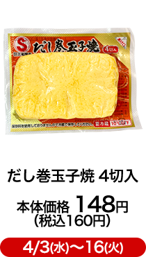 だし巻玉子焼 4切入 本体価格 148円（税込160円）4/3(水)〜16(火)