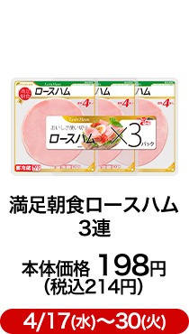 満足朝食ロースハム 3連 本体価格 198円（税込214円）4/17(水)〜30(火)