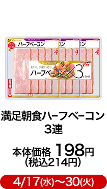 満足朝食ハーフベーコン 3連 本体価格 198円（税込214円）4/17(水)〜30(火)