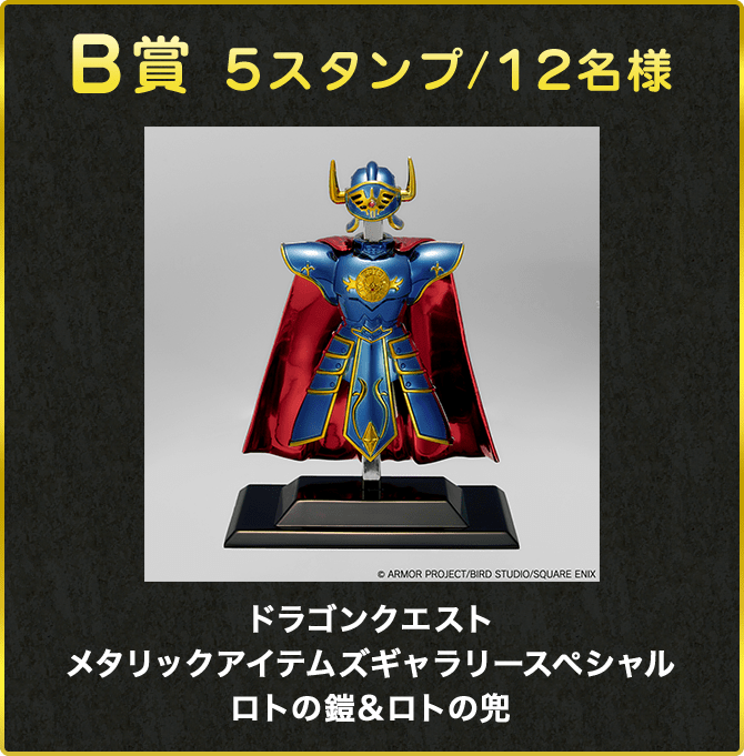 B賞 5スタンプ/12名様 ドラゴンクエスト メタリックアイテムズギャラリースペシャル ロトの鎧&ロトの兜 ©ARMOR PROJECT/BIRD STUDIO/SQUARE ENIX