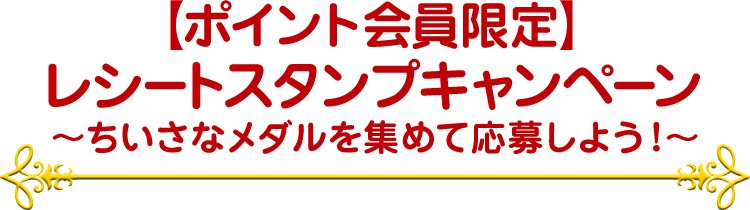 【ポイント会員限定】 レシートスタンプキャンペーン ～ちいさなメダルを集めて応募しよう！～