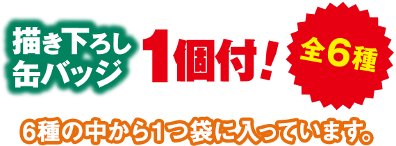 描き下ろし缶バッジ1個付！ 全6種 6種の中から1つランダムで袋に入っています。