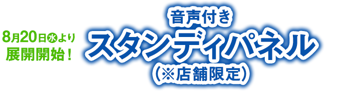 8月20日(水)より展開開始！ 音声付きスタンディパネル（※店舗限定）