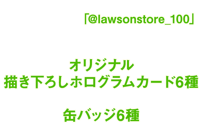 期間中、ローソンストア100のX公式アカウント「@lawsonstore_100」をフォローし、対象ポストをリポストした方の中から抽選で1名様にオリジナル描き下ろしホログラムカード＆缶バッジ6種をプレゼントいたします。