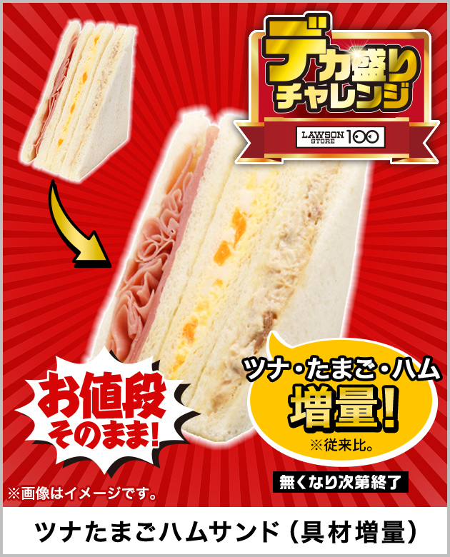 お値段そのまま! ツナ・たまご・ハム増量!※従来比。 無くなり次第終了 ※画像はイメージです。 ツナたまごハムサンド（具材増量） デカ盛りチャレンジ LAWSON STORE 100
