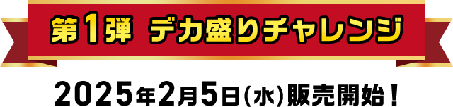 第1弾 デカ盛りチャレンジ 2025年2月5日(水)販売開始！