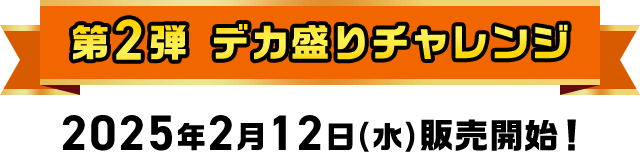 第2弾 デカ盛りチャレンジ 2025年2月12日(水)販売開始！