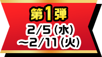 第1弾 2/5(水)~2/11(火)