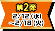 第2弾 2/12(水)~2/18(火)
