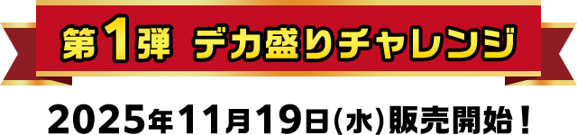 第1弾 デカ盛りチャレンジ 2025年11月19日(水)販売開始！