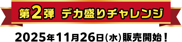 第2弾 デカ盛りチャレンジ 2025年11月26日(水)販売開始！