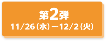 第2弾 11/26(水)〜12/2(火)