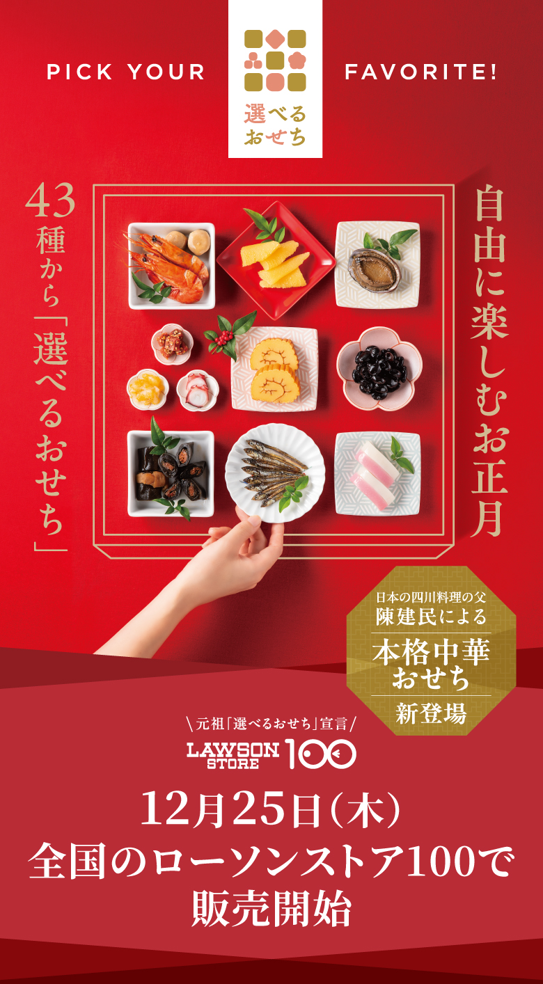 好きなものを好きなだけ 自分らしく楽しむ ローソンストア100の選べるおせち 12/25(水) 全国のローソンストア100で販売開始！ ※店舗によって販売時間が異なります。 ※ローソンストア100限定。ローソン、ナチュラルローソンでは販売いたしません。 元祖「選べるおせち」宣言 LAWSON STORE 100 12月25日（木）全国のローソンストア100で販売開始