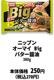 ニップン オーマイ Big バター醤油 380g 本体価格 本体価格 250円(税込270円)