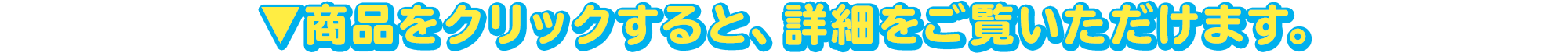 ▼商品をクリックすると、詳細をご覧いただけます。