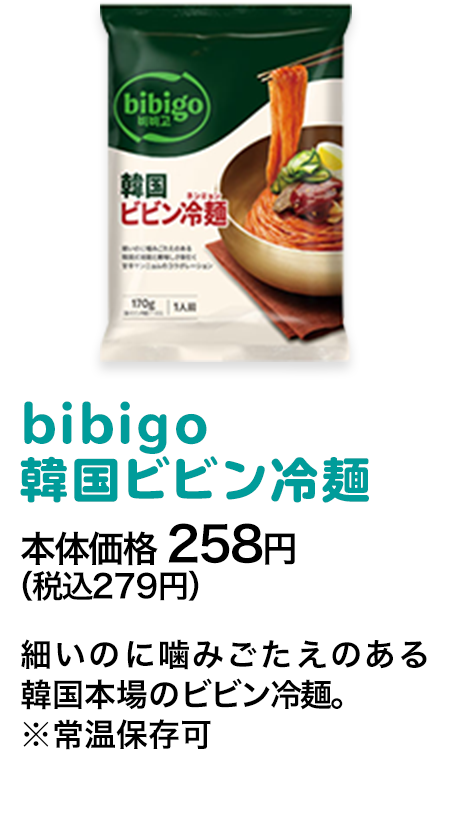 bibigo韓国ビビン冷麺本体価格 258円（税込279円） 細いのに噛みごたえのある韓国本場のビビン冷麺。※常温保存可