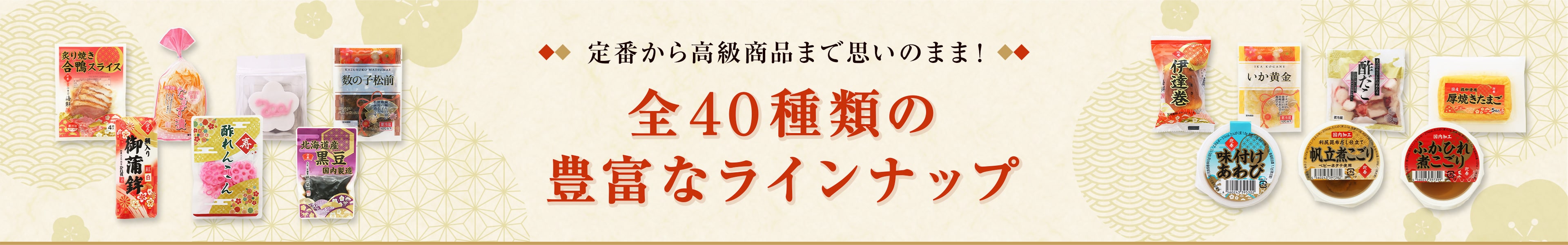 定番から高級商品まで思いのまま！ 全40種類の豊富なラインナップ