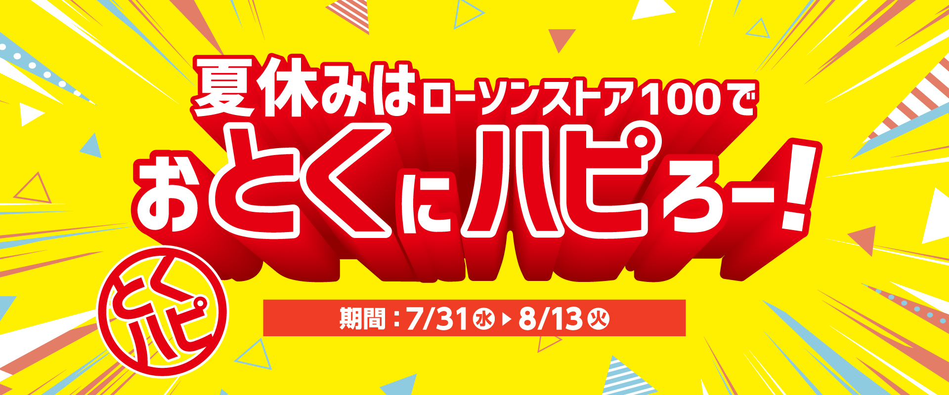夏休みはローソンストア100でおとくにハピろー! とくハピ 期間：7/31(水)▶8/13(火)