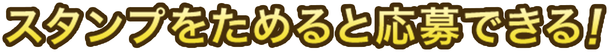 スタンプをためると応募できる！