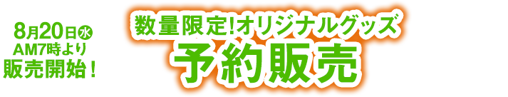 8月20日(水)より展開開始！ 数量限定！オリジナルグッズ 予約販売