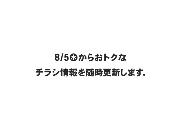 8/5(水)からおトクなチラシ情報を随時更新します。